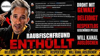 Er BEDROHT mich, BELEIDIGT mich, WILL KANAL AUSLÖSCHEN! Euer Raubfischfreund / Mikatech!