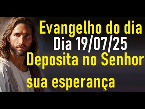 Evangelho do dia 19/07/25- Deposita no Senhor sua esperança
