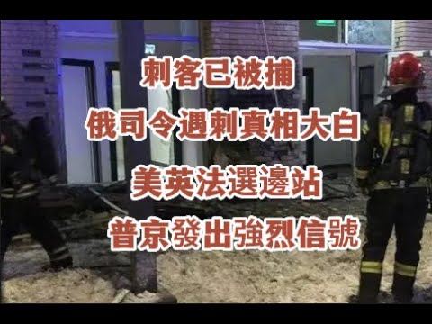 刺客已被捕，俄司令遇刺真相大白。美英法選邊站，引發克宮的怒火，普京當天發出強烈信號