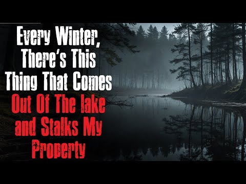 "Every Winter, There’s This Thing That Comes Out Of The lake and Stalks My Property" Creepypasta