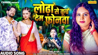 लोढ़ा से कूच देम फ़ोनवा -  Shilpi Raj  Lodha se Kuch dem Phonwa | Shilpi Raj   New Bhojpuri Song 2025