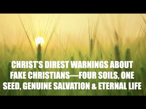 JESUS' STRONGEST WARNINGS--FAKE CHRISTIANS, 4 SOILS vs. 1 SEED, GENUINE SALVATION & ETERNAL LIFE