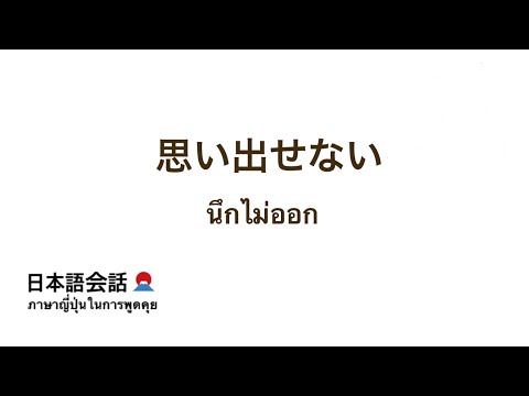 思い出せない•นึกไม่ออก