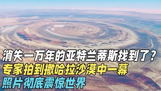 消失一万多年的亚特兰蒂斯，专家找到了！？无人机拍到撒哈拉沙漠中一幕，照片彻底震惊世界【真相揭开】