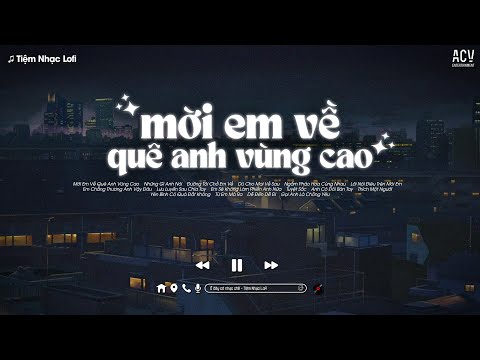 Nhạc Chill TikTok - Mời Em Về Quê Anh Vùng Cao, Những Gì Anh Nói, Đường Tôi Chở E Về - TOP Nhạc Lo