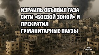 Израиль объявил Газа-Сити «боевой зоной» и прекратил гуманитарные паузы