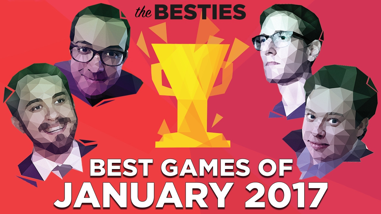 The Besties: Best Games of January 2017 (Feat. Justin, Griffin, Plante and Russ)