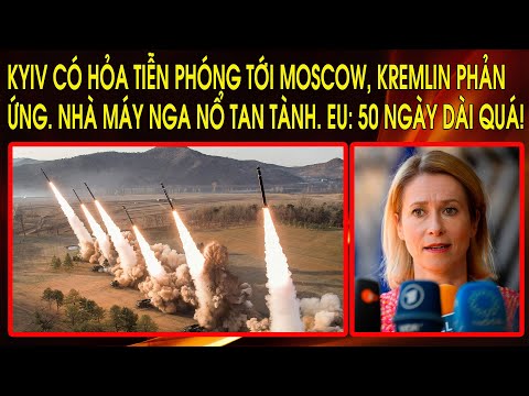 Kyiv có hỏa tiễn phóng tới Moscow, Kremlin phản ứng. Nhà máy Nga nổ tan tành. EU: 50 ngày dài quá!