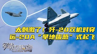 现场直击！运-20A罕见曝光短距起降能力：“旱地拔葱”式起飞震撼全场！歼-20双机高速对冲 这画面太刺激了！歼-20首次静态展示 就是这么强大自信！「军武零距离」20250922 | 军迷天下