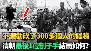 清朝最後1位劊子手：不聽勸一生砍了300多個腦袋，結果讓他後悔不已