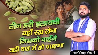 तीन हरी इलायची यहाँ रख लेना जिसको चाहोगे वही वश में हो जाएगा | Acharya Prasoon Kaushal ji |