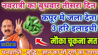 कल 24 सितम्बर नवरात्री के बुधवार की रात कपूर और 3 हरि इलाइची सें बुद्धि - ज्ञान - धनप्रप्ति उपाय करे