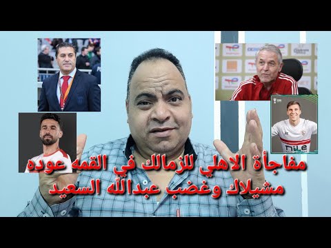 مفاجأة الاهلي للزمالك في القمه عوده مشيلاك للزمالك وغضب عبدالله السعيد من الإدارة قبل القمه