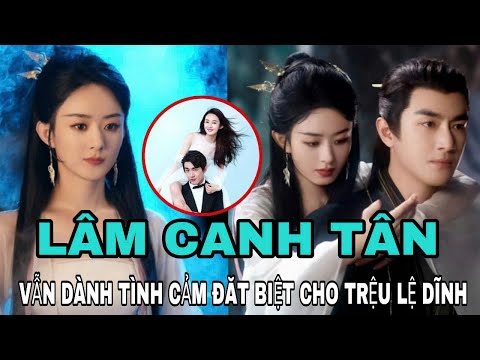 Lâm Canh Tân vẫn dành TÌNH CẢM  đặc biệt cho Triệu Lệ Dĩnh  ?