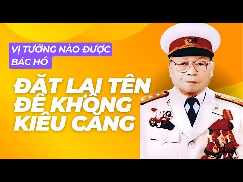 Vị Tướng Duy Nhất Được Bác Hồ Đặt Lại Tên Để Không Kiêu Căng Là Ai?