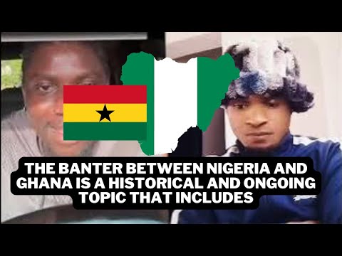 The banter between Nigeria and Ghana is a historical and ongoing topic that includes