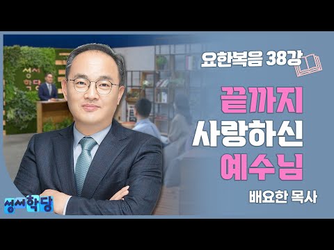 성서학당 배요한 목사 요한복음38강 '끝까지 사랑하신 예수님'