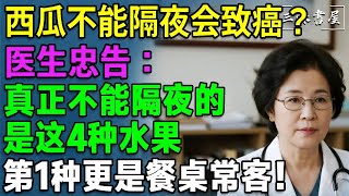 西瓜不能隔夜會致癌？醫生提醒：真正不能隔夜的，是這3種水果！第一种餐桌常客！#健康知識 #老年健康