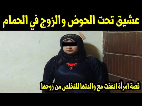 عشيق تحت الحوض والزوج في الحمام..قصة امرأة اتفقت مع والدتها للتخلص من زوجها "ستندهش حقا"