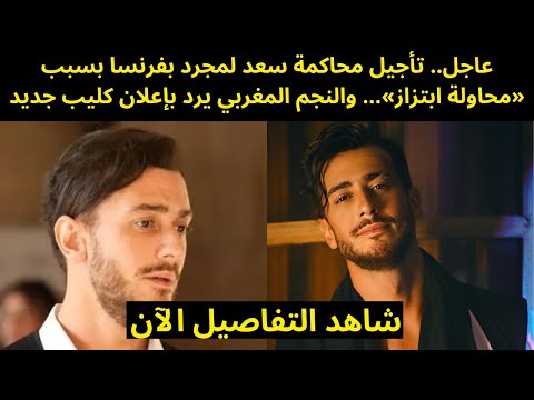 عاجل.. تأجيل محاكمة سعد لمجرد بفرنسا بسبب «محاولة ابتزاز»… والنجم المغربي يرد بإعلان كليب جديد