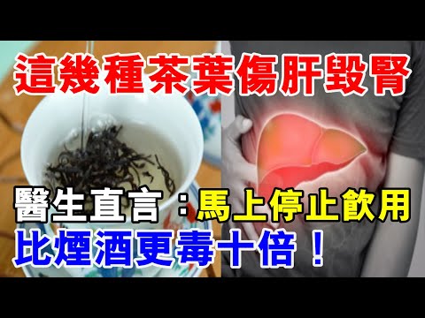 醫生警告：這幾種茶葉傷肝毀腎，比煙酒更毒十倍！你還敢喝嗎？