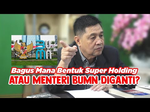 Bagus Mana Bentuk Super Holding Atau Menteri BUMN Diganti?