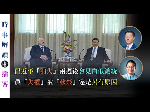 習近平「消失」兩週後會見白俄總統  真「失權」被「軟禁」還是另有原因｜「透視中國」時事解讀｜播客【0010】SinoInsider 202506012