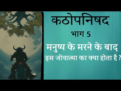 कठोपनिषद Katha Upnishad  PART 5 | मनुष्य के मरने के बाद,इस जीवात्मा का क्या होता है ?