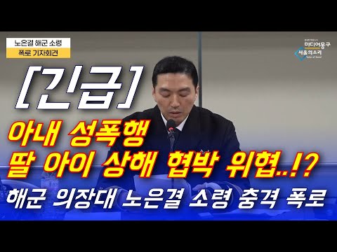 [긴급] 아내 성폭행 딸 아이 상해 협박 위협..!? 해군 의장대 노은결 소령 충격 폭로
