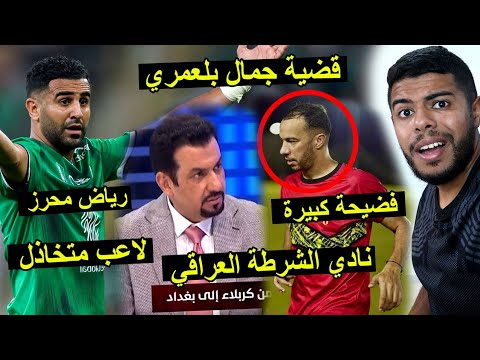 فضيحة نادي الشرطة العراقي | قضية جمال بلعمري | مستوي رياض محرز 😱