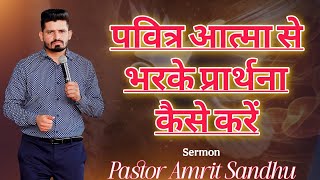 पवित्र आत्मा से भरके प्रार्थना कैसे करें l Sermon by Pastor Amrit Sandhu #prayer