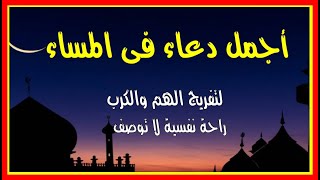 اعظم دعاء يقال فى المساء دعاء الفرج وفك الكرب وزوال الهم والغم  والرزق المستجاب لا يرده الله ابدا �