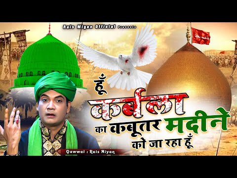 हुन कर्बला का कबूतर मदीने को जा रहा हु - Hun Karbala Ka Kabuter Madine Ko Ja Raha hu - Rais Miyan