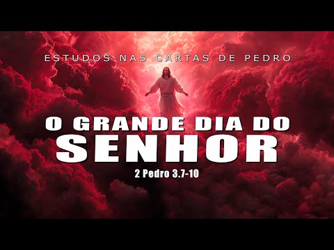 O GRANDE DIA DO SENHOR! Pedro 3.7–10 (SEGUNDA CARTA DE PEDRO) 16ª Parte