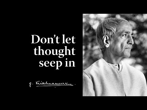 Don’t let thought seep in | Krishnamurti