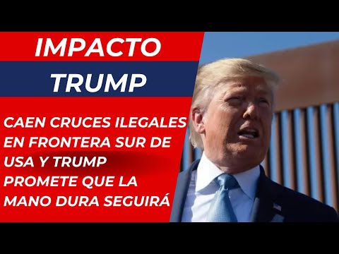 IMPACTO TRUMP: caen cruces ilegales en frontera sur de USA y TRUMP promete que mano dura seguirá