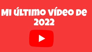 MI ÚLTIMO VIDEO DE 2022...