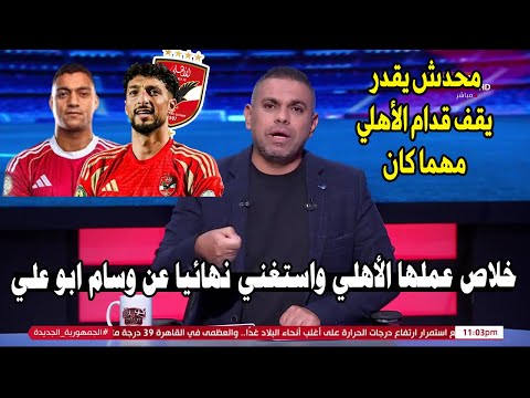 مقدمة نارية من كريم شحاته ويعلنها رسميا الأهلي يستغني عن وسام أبو علي بعد تمرده مصطفي محمد البديل