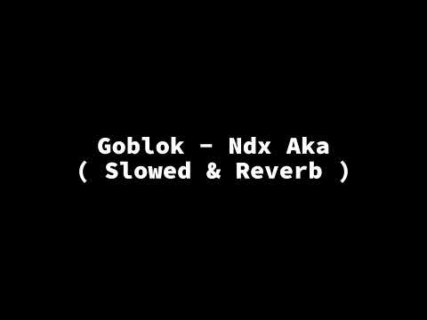 Goblok - Ndx Aka ( Slowed+Reverb+Lirik )