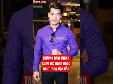 Trương Nam Thành sung túc hạnh phúc như trúng số độc đắc#showbizviet#truongnamthanh#showbiz#giaitri