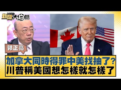 加拿大同時得罪中美找抽了？川普稱美國想怎樣就怎樣了【#新聞大白話】20250629-11｜#郭正亮 #楊永明 #聶建中
