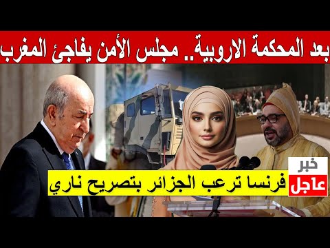 بعد المحكمة الاروبية.. مجلس الأمن يفاجئ المغرب بشأن ملف الصحراء و فرنسا ترعب الجزائر بتصريح ناري