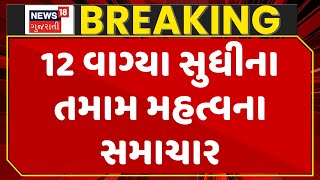 Gujarat Breaking News | 12 વાગ્યા સુધીના તમામ મહત્વના સમાચાર | Breaking News | News of The Day