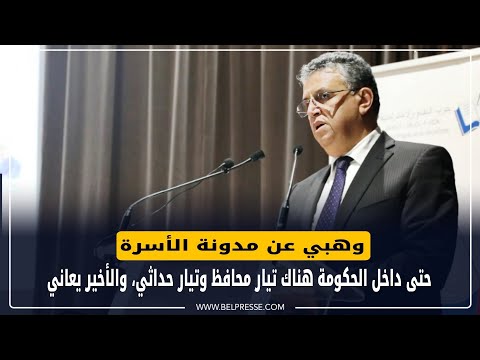 وهبي عن مدونة الأسرة: حتى داخل الحكومة هناك تيار محافظ وتيار حداثي، والأخير يعاني