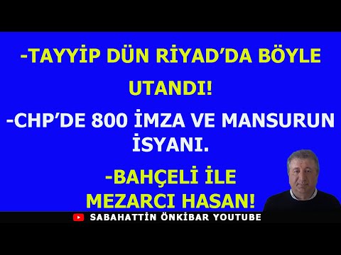 TAYYİP DÜN RİYAD'DA BÖYLE UTANDI!..CHP'DE 800 İMZA VE MANSURUN İSYANI..BAHÇELİ İLE MEZARCI HASAN!