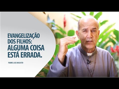 Padre Luiz Augusto: Evangelização dos filhos, alguma coisa está errada
