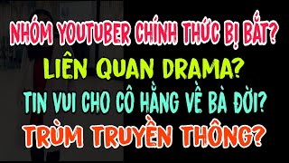 Nhóm youtuber chính thức bị bắt? Liên quan drama? Tin vui cho cô Hằng về bà Đời? Trùm truyền thông?