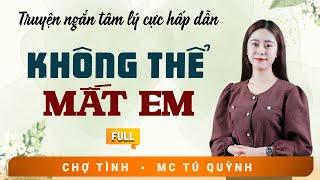 Truyện Tâm Lý Cực Hay - Không Thể Mất Em - Giọng Đọc Tú Quỳnh Nghe Siêu Cuốn
