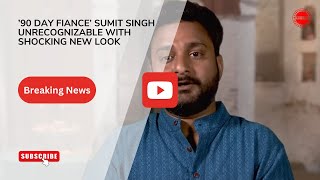 ’90 Day Fiance’ Sumit Singh Unrecognizable With Shocking New Look.