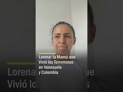 Lorena: la Mamá que Vivió los Terremotos en Venezuela y Colombia